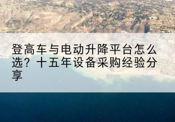 衡东登高车厂家厂家-登高车与电动升降平台怎么选？十五年设备采购经验分享