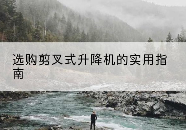 衡东剪叉式升降机怎么选-选购剪叉式升降机的实用指南
