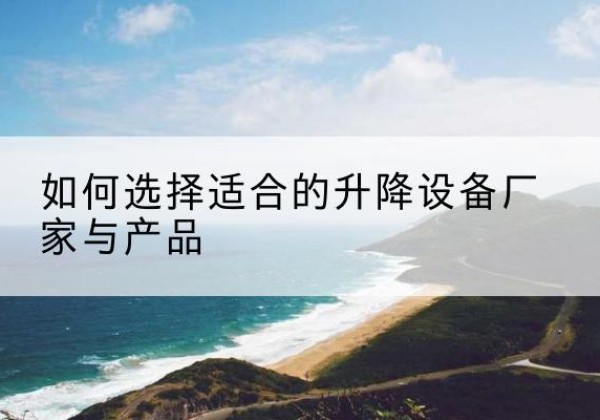 衡东电动升降平台厂家-如何选择适合的升降设备厂家与产品